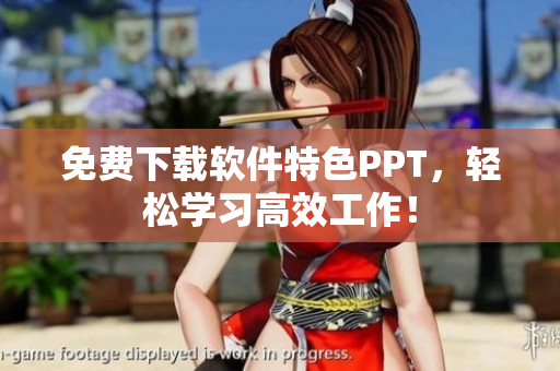 免费下载软件特色PPT，轻松学习高效工作！