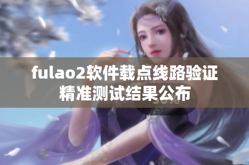 fulao2软件载点线路验证精准测试结果公布