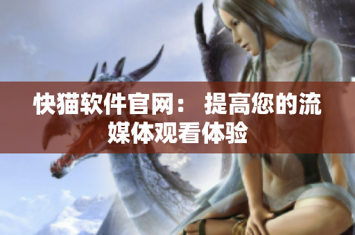 快猫软件官网： 提高您的流媒体观看体验
