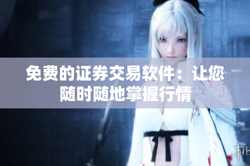 免费的证券交易软件：让您随时随地掌握行情
