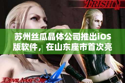 苏州丝瓜晶体公司推出iOS版软件，在山东座市首次亮相！
