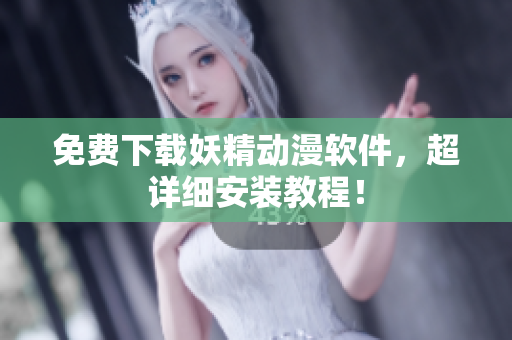 免费下载妖精动漫软件，超详细安装教程！