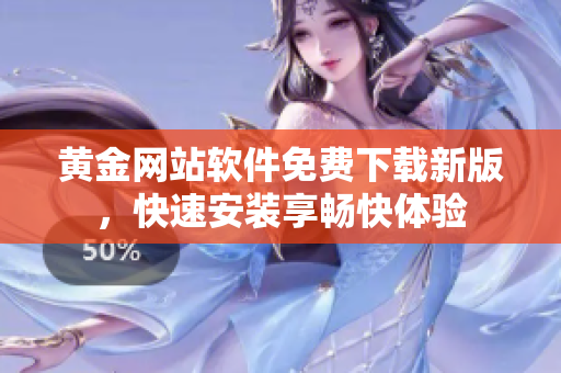 黄金网站软件免费下载新版，快速安装享畅快体验