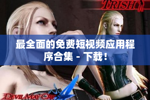 最全面的免费短视频应用程序合集 - 下载！