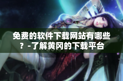 免费的软件下载网站有哪些？-了解黄冈的下载平台