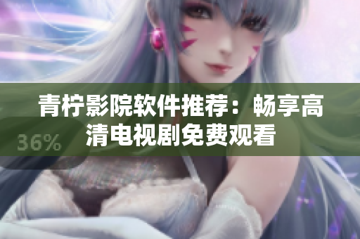 青柠影院软件推荐：畅享高清电视剧免费观看