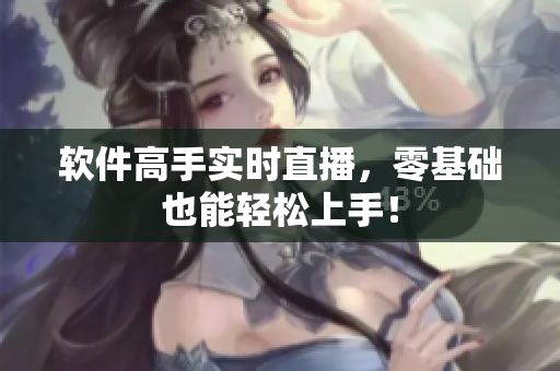软件高手实时直播，零基础也能轻松上手！