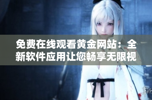 免费在线观看黄金网站：全新软件应用让您畅享无限视频！