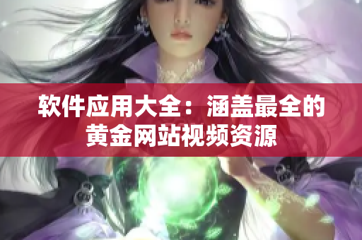 软件应用大全：涵盖最全的黄金网站视频资源