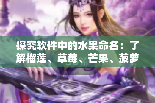 探究软件中的水果命名：了解榴莲、草莓、芒果、菠萝和香蕉的来源