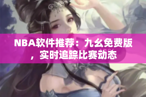 NBA软件推荐：九幺免费版，实时追踪比赛动态