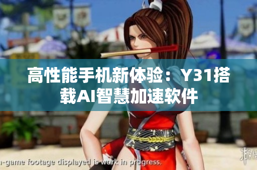 高性能手机新体验：Y31搭载AI智慧加速软件