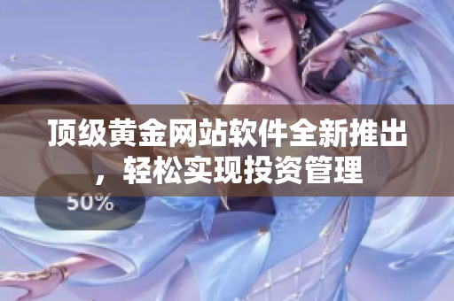 顶级黄金网站软件全新推出，轻松实现投资管理