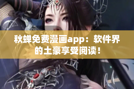 秋蝉免费漫画app：软件界的土豪享受阅读！