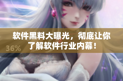 软件黑料大曝光，彻底让你了解软件行业内幕！