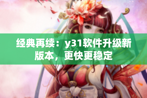 经典再续：y31软件升级新版本，更快更稳定