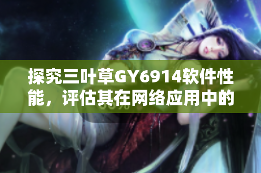 探究三叶草GY6914软件性能，评估其在网络应用中的表现