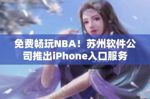 免费畅玩NBA！苏州软件公司推出iPhone入口服务
