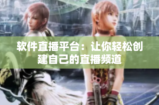 软件直播平台：让你轻松创建自己的直播频道