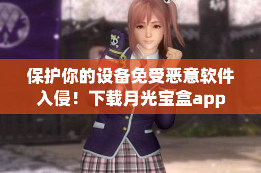 保护你的设备免受恶意软件入侵！下载月光宝盒app