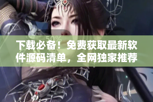 下载必备！免费获取最新软件源码清单，全网独家推荐