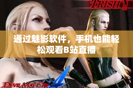 通过魅影软件，手机也能轻松观看B站直播
