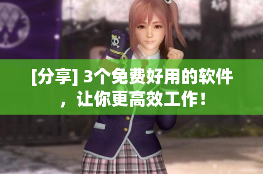 [分享] 3个免费好用的软件，让你更高效工作！