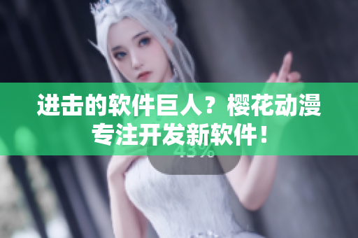进击的软件巨人？樱花动漫专注开发新软件！