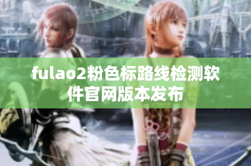 fulao2粉色标路线检测软件官网版本发布