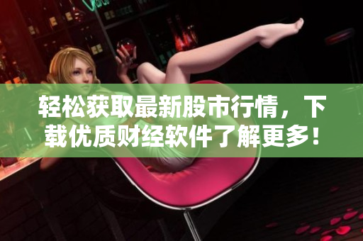 轻松获取最新股市行情，下载优质财经软件了解更多！