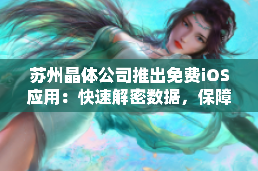 苏州晶体公司推出免费iOS应用：快速解密数据，保障信息安全