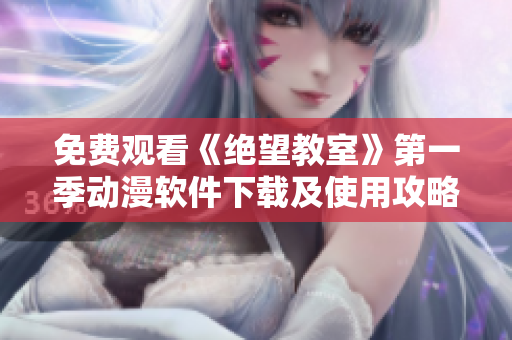 免费观看《绝望教室》第一季动漫软件下载及使用攻略