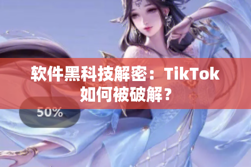 软件黑科技解密：TikTok如何被破解？