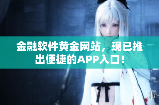 金融软件黄金网站，现已推出便捷的APP入口！