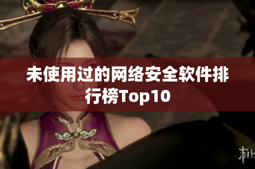 未使用过的网络安全软件排行榜Top10