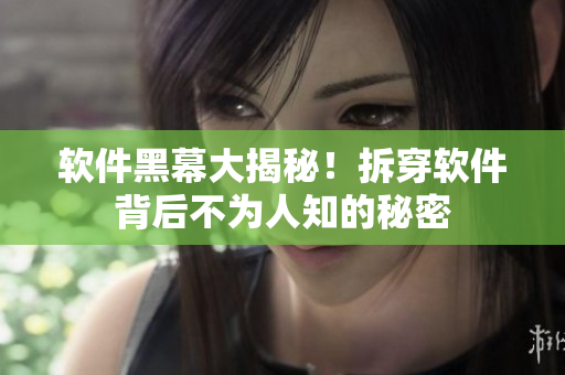 软件黑幕大揭秘！拆穿软件背后不为人知的秘密