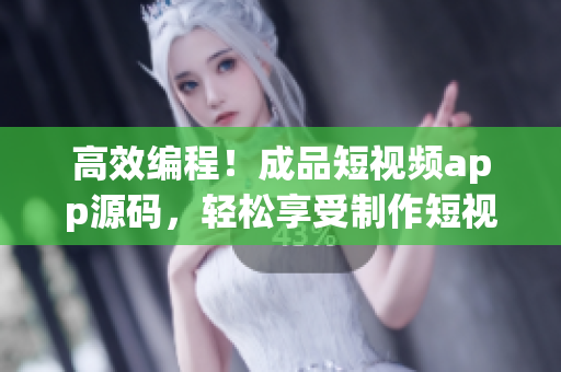 高效编程！成品短视频app源码，轻松享受制作短视频的乐趣