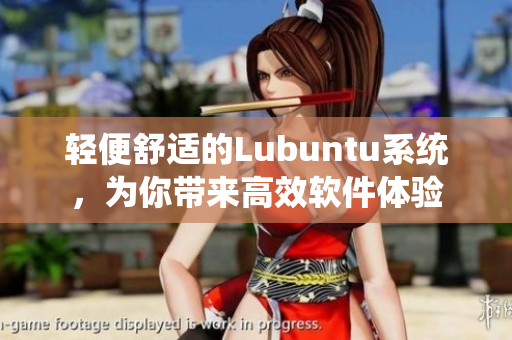 轻便舒适的Lubuntu系统，为你带来高效软件体验