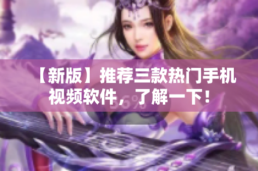 【新版】推荐三款热门手机视频软件，了解一下！