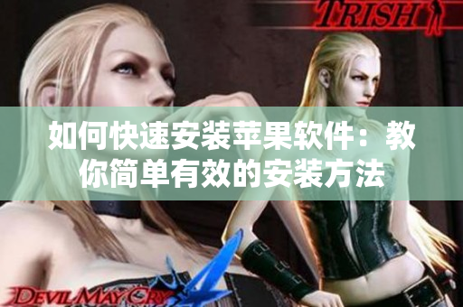 如何快速安装苹果软件：教你简单有效的安装方法