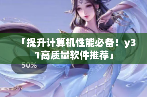 「提升计算机性能必备！y31高质量软件推荐」