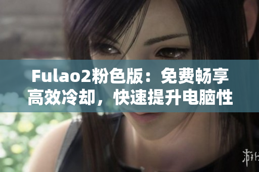 Fulao2粉色版：免费畅享高效冷却，快速提升电脑性能