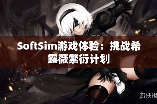 SoftSim游戏体验：挑战希露薇繁衍计划