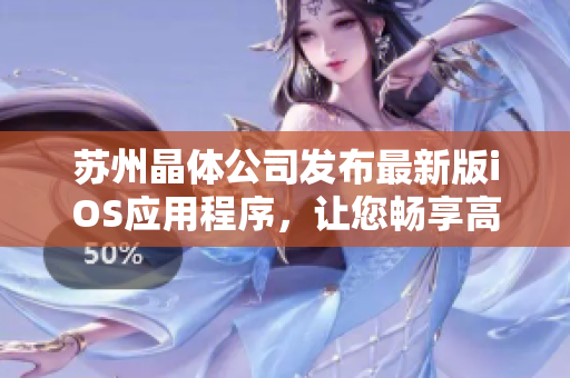 苏州晶体公司发布最新版iOS应用程序，让您畅享高效软件操作
