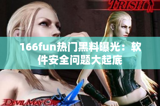 166fun热门黑料曝光：软件安全问题大起底