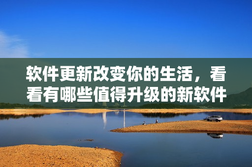 软件更新改变你的生活，看看有哪些值得升级的新软件
