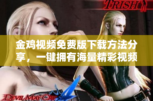金鸡视频免费版下载方法分享，一键拥有海量精彩视频！