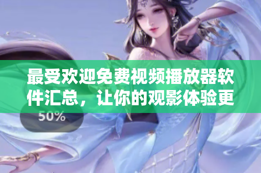 最受欢迎免费视频播放器软件汇总，让你的观影体验更出色！