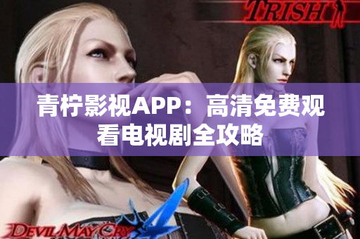 青柠影视APP：高清免费观看电视剧全攻略