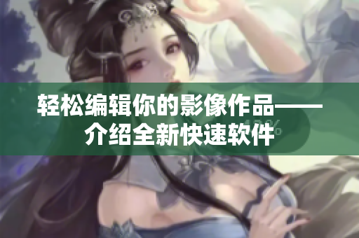 轻松编辑你的影像作品——介绍全新快速软件